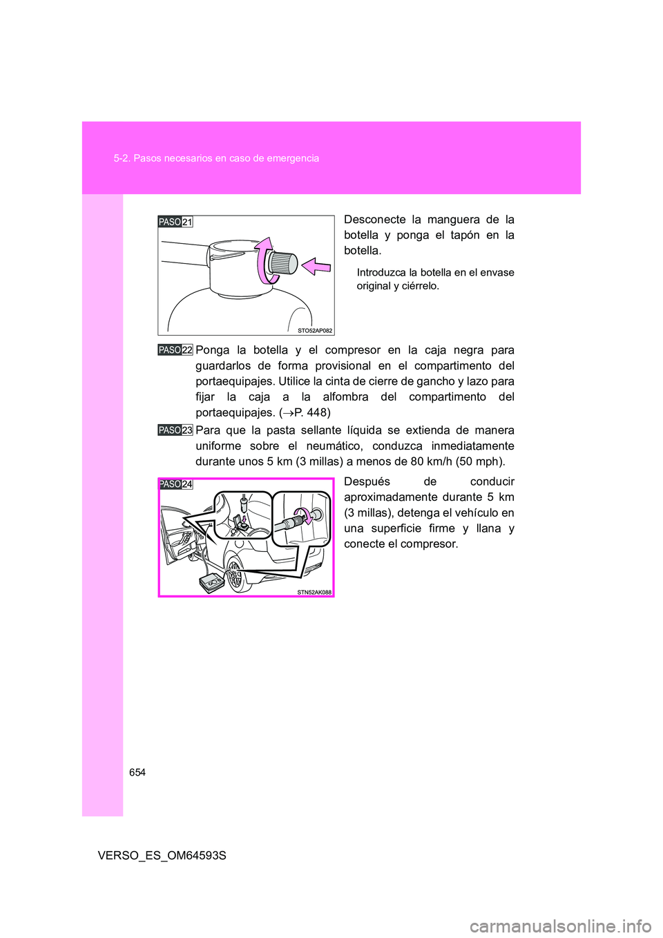 TOYOTA VERSO 2016  Manuale de Empleo (in Spanish) 654 
5-2. Pasos necesarios en caso de emergencia
VERSO_ES_OM64593S 
Desconecte la manguera de la 
botella y ponga el tapón en la 
botella.
Introduzca la botella en el envase 
original y ciérrelo.
Po