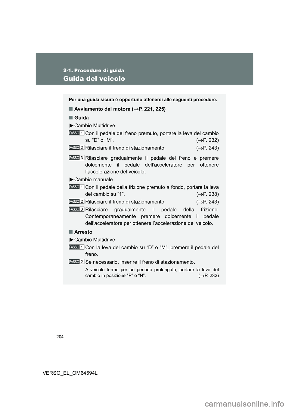 TOYOTA VERSO 2016  Manuale duso (in Italian) 204
VERSO_EL_OM64594L
2-1. Procedure di guida
Guida del veicolo
Per una guida sicura è opportuno attenersi alle seguenti procedure.
■Avviamento del motore (P. 221, 225) 
■ Guida 
Cambio Multid