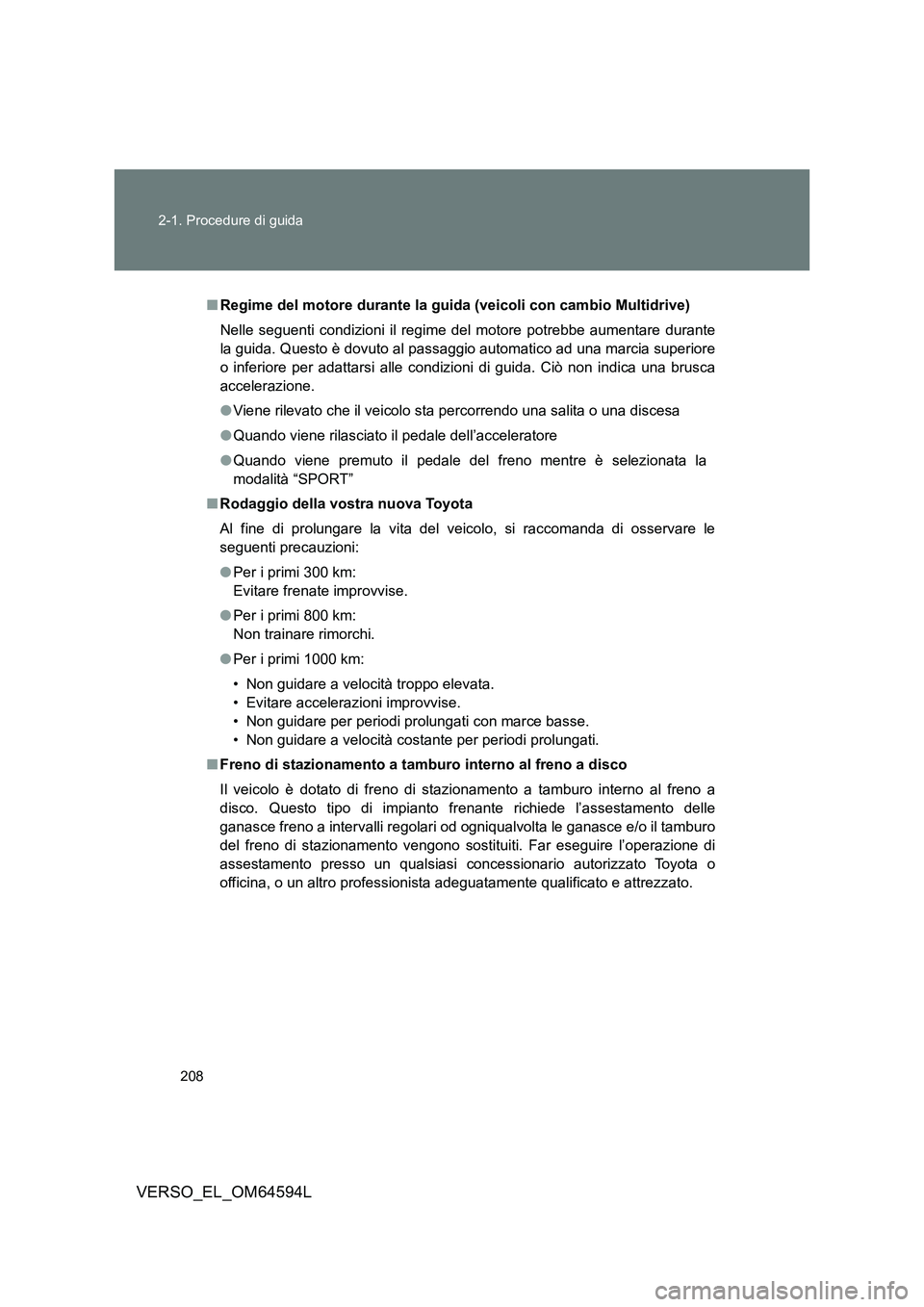 TOYOTA VERSO 2016  Manuale duso (in Italian) 208 
2-1. Procedure di guida
VERSO_EL_OM64594L
■ Regime del motore durante la guida (veicoli con cambio Multidrive) 
Nelle seguenti condizioni il regime  del motore potrebbe aumentare durante 
la gu
