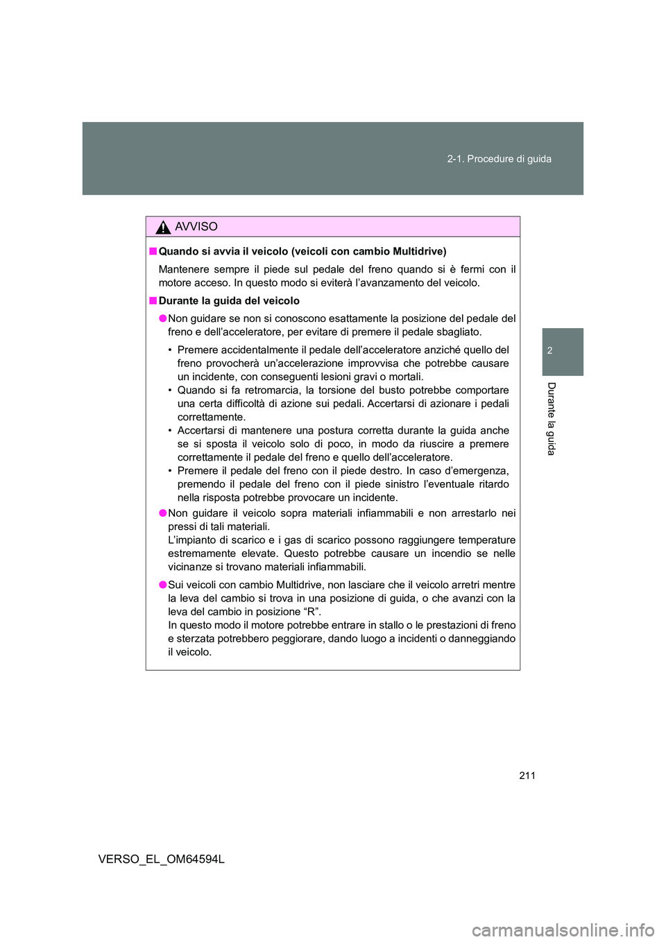 TOYOTA VERSO 2016  Manuale duso (in Italian) 211 
2-1. Procedure di guida
2
Durante la guida
VERSO_EL_OM64594L
AVVISO
■ Quando si avvia il veicolo (veicoli con cambio Multidrive) 
Mantenere sempre il piede sul pedale del freno quando si è fer