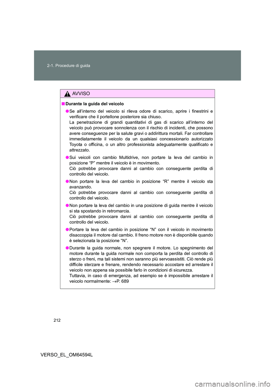 TOYOTA VERSO 2016  Manuale duso (in Italian) 212 
2-1. Procedure di guida
VERSO_EL_OM64594L
AVVISO
■ Durante la guida del veicolo 
● Se all’interno del veicolo si rileva odore di scarico, aprire i finestrini e 
verificare che il portellone