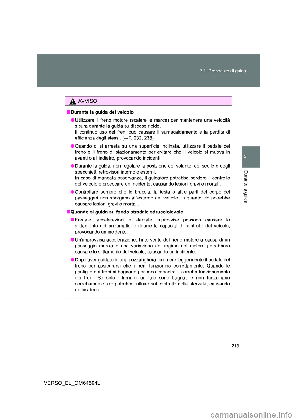 TOYOTA VERSO 2016  Manuale duso (in Italian) 213 
2-1. Procedure di guida
2
Durante la guida
VERSO_EL_OM64594L
AVVISO
■ Durante la guida del veicolo 
● Utilizzare il freno motore (scalare le marce) per mantenere una velocità 
sicura durante