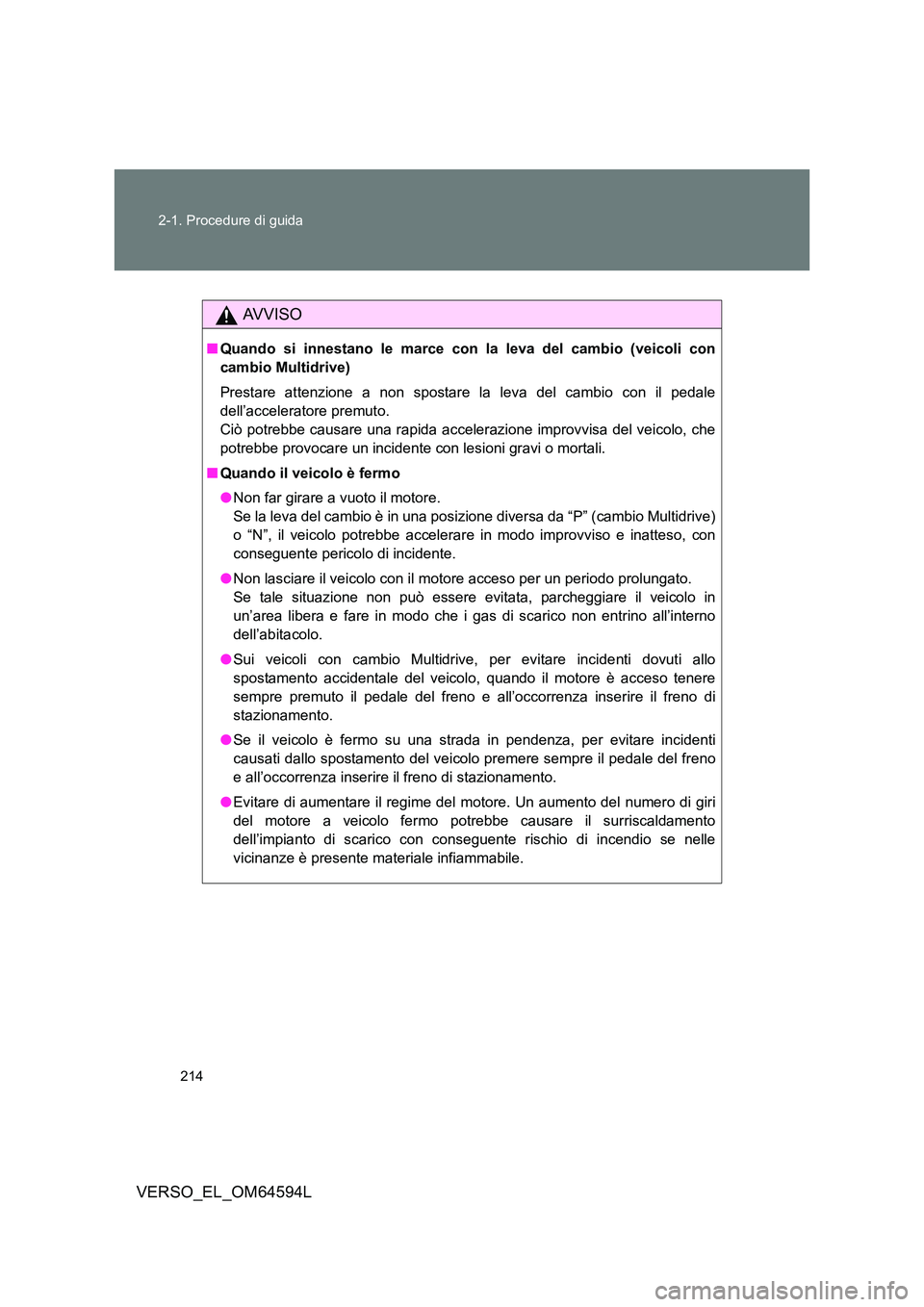 TOYOTA VERSO 2016  Manuale duso (in Italian) 214 
2-1. Procedure di guida
VERSO_EL_OM64594L
AVVISO
■ Quando si innestano le marce con la leva del cambio (veicoli con 
cambio Multidrive) 
Prestare attenzione a non spostare la leva del cambio co
