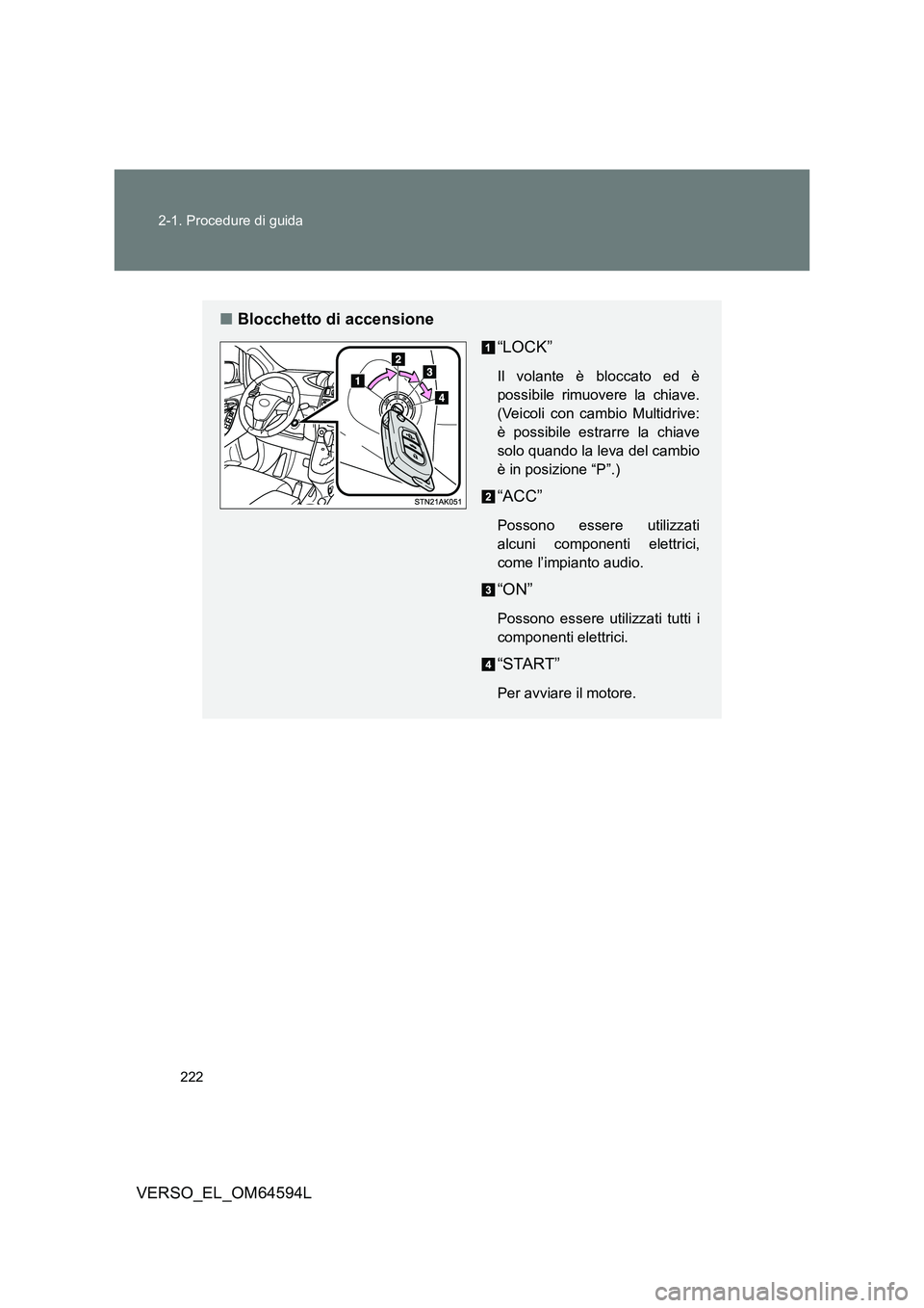 TOYOTA VERSO 2016  Manuale duso (in Italian) 222 
2-1. Procedure di guida
VERSO_EL_OM64594L
■ Blocchetto di accensione 
“LOCK”
Il volante è bloccato ed è 
possibile rimuovere la chiave.
(Veicoli con cambio Multidrive:
è possibile estrar