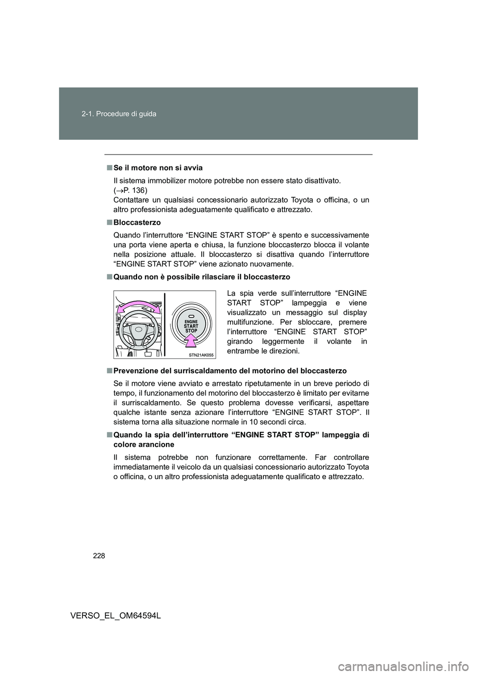 TOYOTA VERSO 2016  Manuale duso (in Italian) 228 
2-1. Procedure di guida
VERSO_EL_OM64594L
■ Se il motore non si avvia 
Il sistema immobilizer motore potrebbe non essere stato disattivato.  
( P.  1 3 6 )   
Contattare un qualsiasi concess