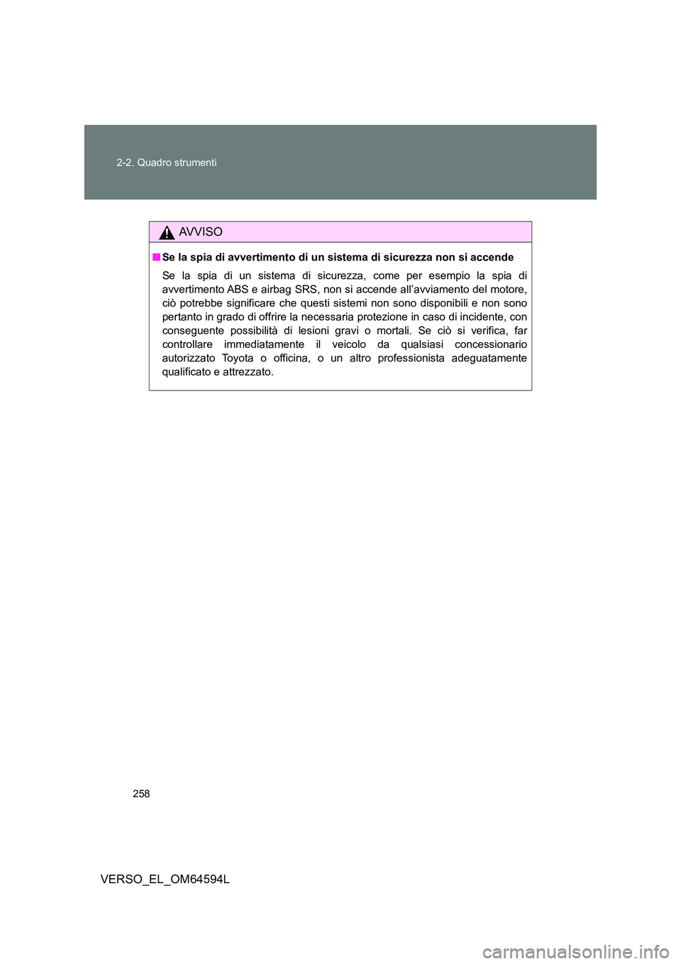 TOYOTA VERSO 2016  Manuale duso (in Italian) 258 
2-2. Quadro strumenti
VERSO_EL_OM64594L
AVVISO
■ Se la spia di avvertimento di un sistema di sicurezza non si accende 
Se la spia di un sistema di sicurezza, come per esempio la spia di 
avvert