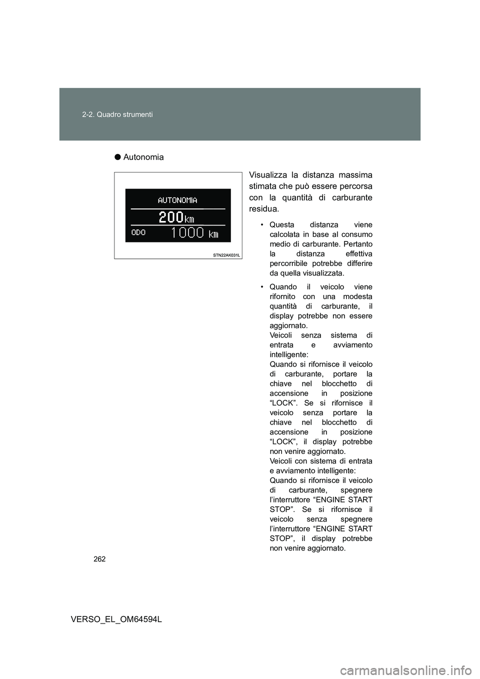 TOYOTA VERSO 2016  Manuale duso (in Italian) 262 
2-2. Quadro strumenti
VERSO_EL_OM64594L 
● Autonomia 
Visualizza la distanza massima 
stimata che può essere percorsa 
con la quantità di carburante
residua. 
• Questa distanza viene 
calco