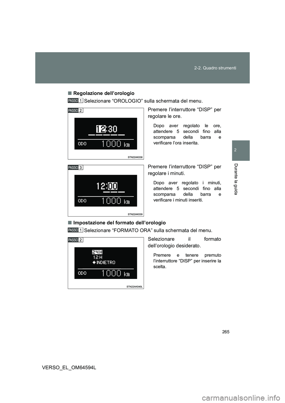 TOYOTA VERSO 2016  Manuale duso (in Italian) 265 
2-2. Quadro strumenti
2
Durante la guida
VERSO_EL_OM64594L 
■ Regolazione dell’orologio  
Selezionare “OROLOGIO” sulla schermata del menu. 
Premere l’interruttore “DISP” per 
regola