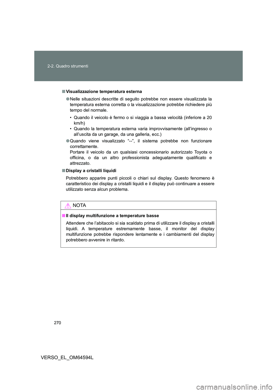 TOYOTA VERSO 2016  Manuale duso (in Italian) 270 
2-2. Quadro strumenti
VERSO_EL_OM64594L
■ Visualizzazione temperatura esterna 
● Nelle situazioni descritte di seguito potrebbe non essere visualizzata la 
temperatura esterna corretta o la v