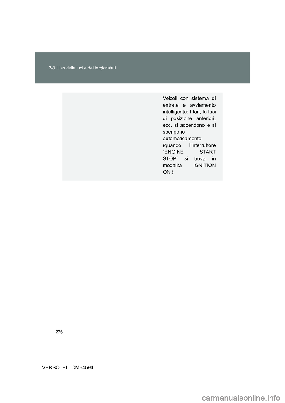 TOYOTA VERSO 2016  Manuale duso (in Italian) 276 
2-3. Uso delle luci e dei tergicristalli
VERSO_EL_OM64594L
Veicoli con sistema di 
entrata e avviamento 
intelligente: I fari, le luci 
di posizione anteriori,
ecc. si accendono e si 
spengono 
a