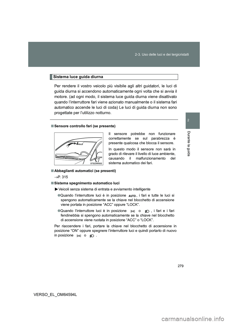 TOYOTA VERSO 2016  Manuale duso (in Italian) 279 
2-3. Uso delle luci e dei tergicristalli
2
Durante la guida
VERSO_EL_OM64594L
Sistema luce guida diurna 
Per rendere il vostro veicolo più visibile agli altri guidatori, le luci di 
guida diurna