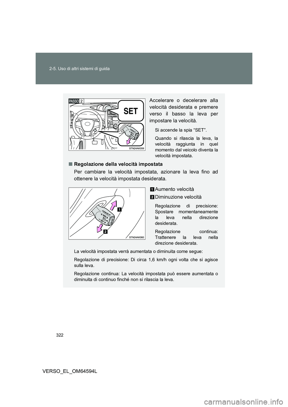 TOYOTA VERSO 2016  Manuale duso (in Italian) 322 
2-5. Uso di altri sistemi di guida
VERSO_EL_OM64594L
Accelerare o decelerare alla 
velocità desiderata e premere 
verso il basso la leva per
impostare la velocità.
Si accende la spia “SET”.