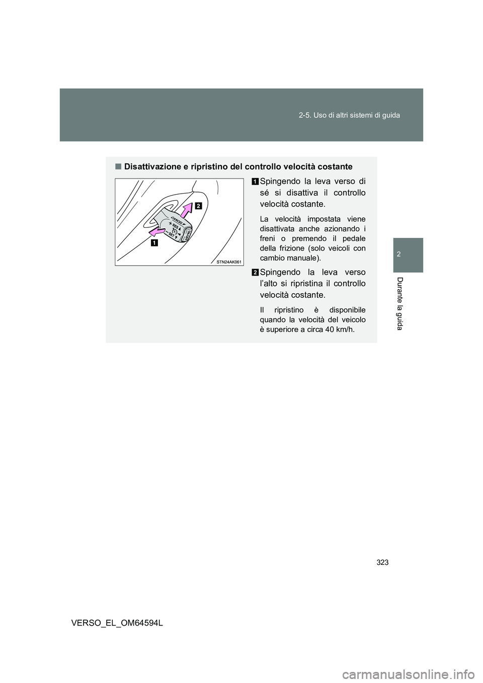 TOYOTA VERSO 2016  Manuale duso (in Italian) 323 
2-5. Uso di altri sistemi di guida
2
Durante la guida
VERSO_EL_OM64594L
■ Disattivazione e ripristino del controllo velocità costante 
Spingendo la leva verso di 
sé si disattiva il controllo