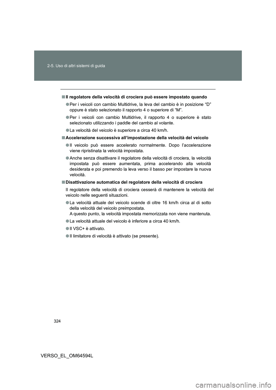 TOYOTA VERSO 2016  Manuale duso (in Italian) 324 
2-5. Uso di altri sistemi di guida
VERSO_EL_OM64594L
■ Il regolatore della velocità di crociera può essere impostato quando 
● Per i veicoli con cambio Multidrive, la leva del cambio è in 