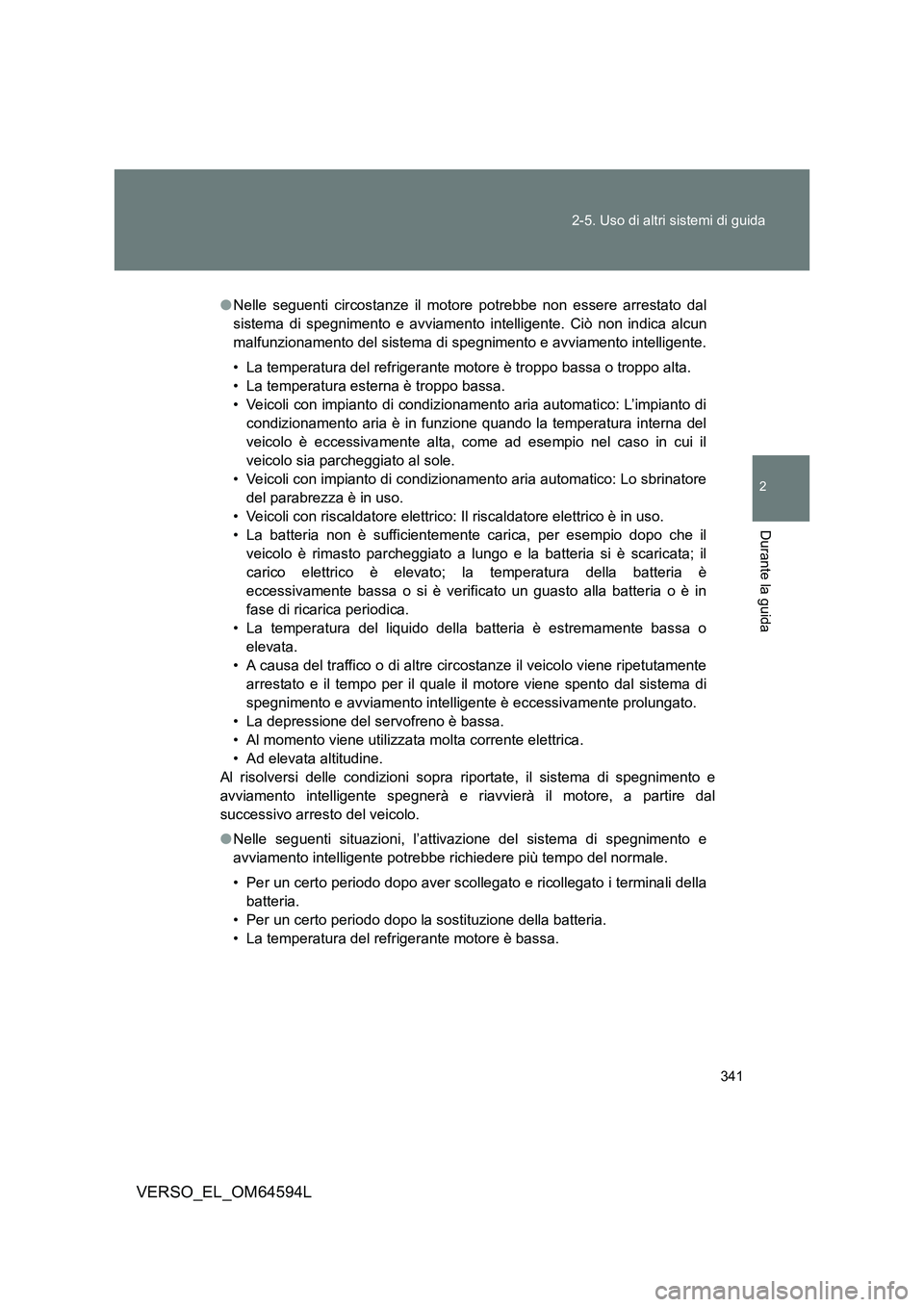 TOYOTA VERSO 2016  Manuale duso (in Italian) 341 
2-5. Uso di altri sistemi di guida
2
Durante la guida
VERSO_EL_OM64594L
● Nelle seguenti circostanze il motore potrebbe non essere arrestato dal 
sistema di spegnimento e avviamento  intelligen