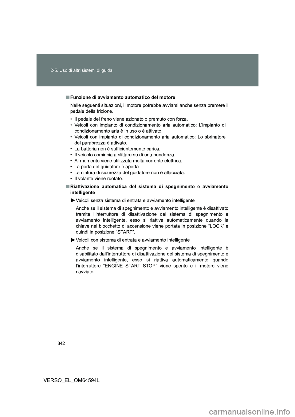 TOYOTA VERSO 2016  Manuale duso (in Italian) 342 
2-5. Uso di altri sistemi di guida
VERSO_EL_OM64594L
■ Funzione di avviamento automatico del motore 
Nelle seguenti situazioni, il motore potrebbe avviarsi anche senza premere il 
pedale della 
