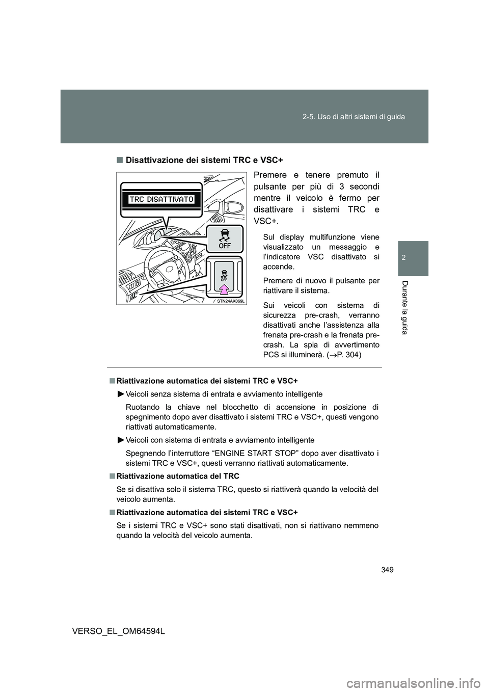 TOYOTA VERSO 2016  Manuale duso (in Italian) 349 
2-5. Uso di altri sistemi di guida
2
Durante la guida
VERSO_EL_OM64594L 
■ Disattivazione dei sistemi TRC e VSC+ 
Premere e tenere premuto il 
pulsante per più di 3 secondi
mentre il veicolo 
