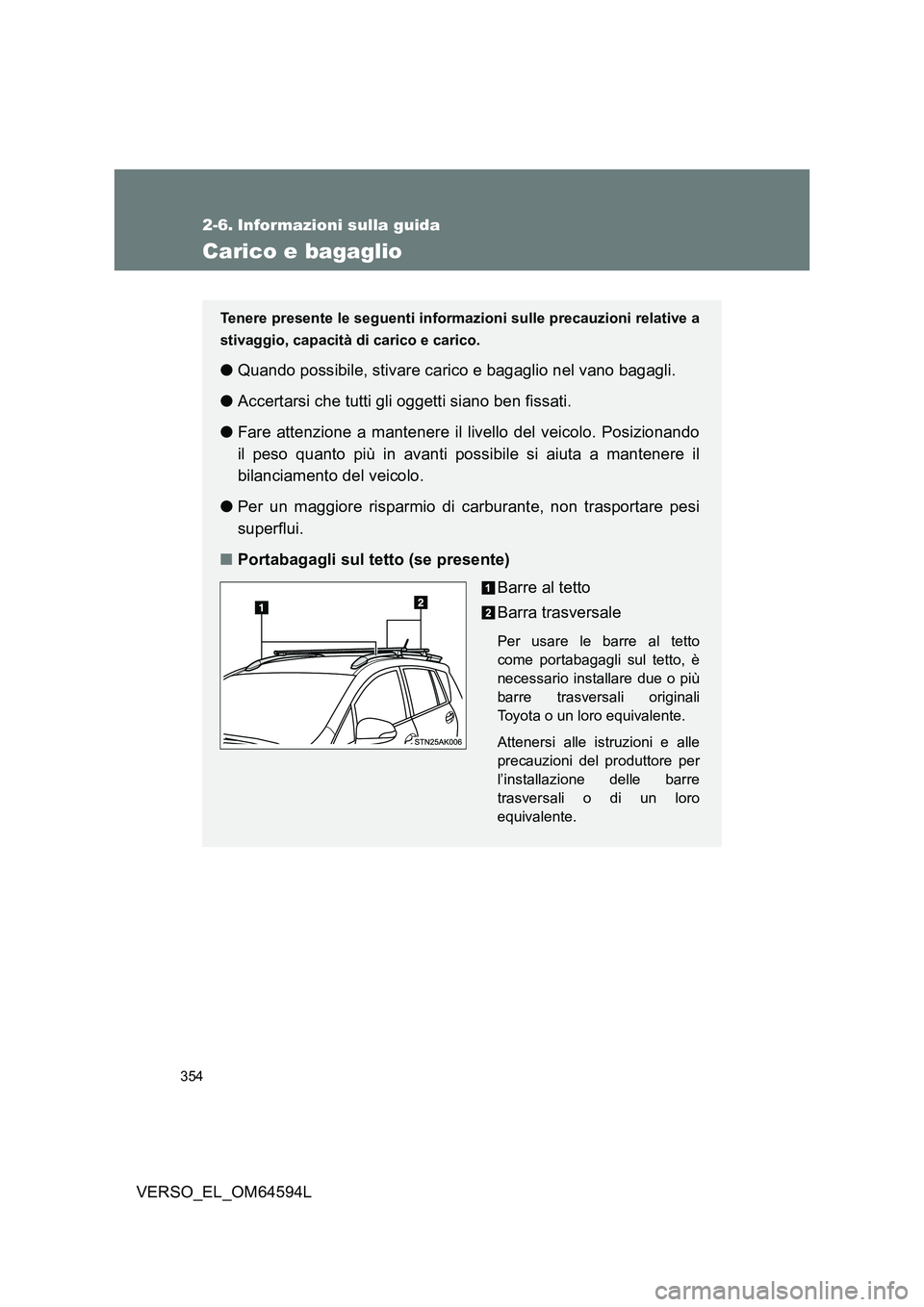 TOYOTA VERSO 2016  Manuale duso (in Italian) 354
VERSO_EL_OM64594L
2-6. Informazioni sulla guida
Carico e bagaglio
Tenere presente le seguenti informazioni sulle precauzioni relative a 
stivaggio, capacità di carico e carico.
● Quando possibi