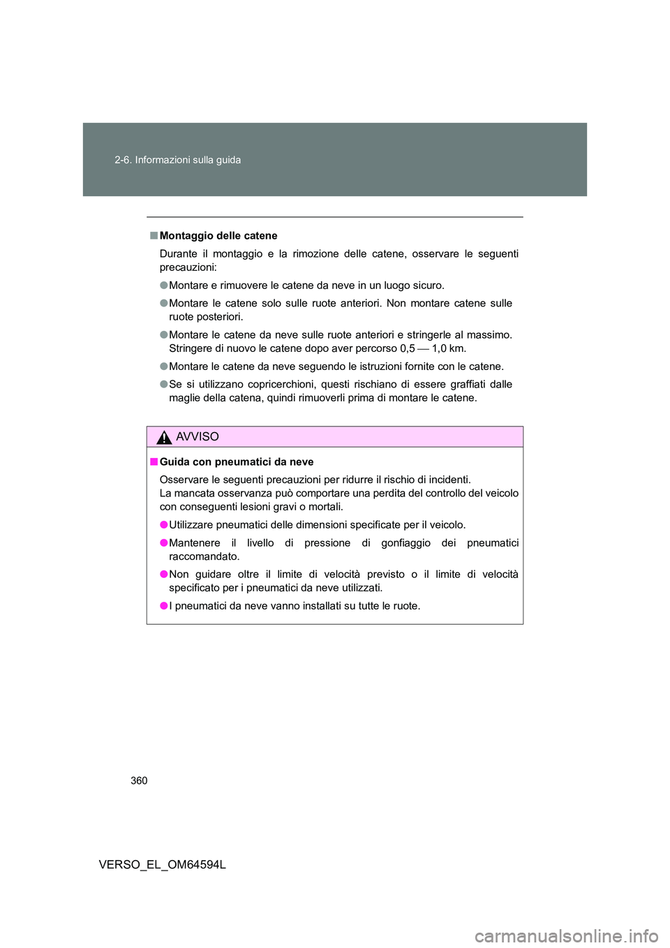 TOYOTA VERSO 2016  Manuale duso (in Italian) 360 
2-6. Informazioni sulla guida
VERSO_EL_OM64594L
■ Montaggio delle catene 
Durante il montaggio e la rimozione delle catene, osservare le seguenti 
precauzioni: 
● Montare e rimuovere le caten