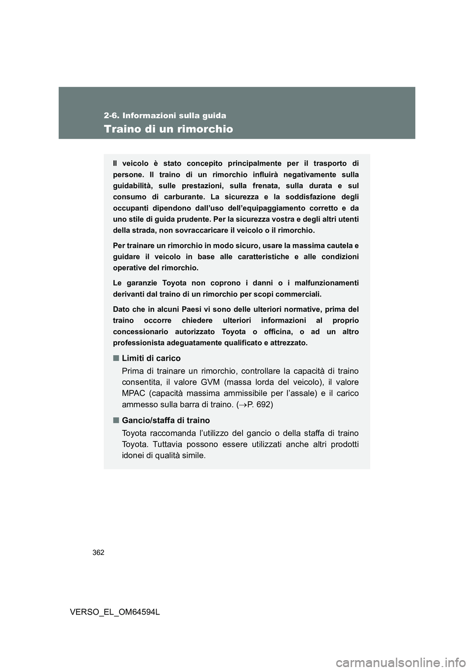 TOYOTA VERSO 2016  Manuale duso (in Italian) 362
2-6. Informazioni sulla guida
VERSO_EL_OM64594L
Traino di un rimorchio
Il veicolo è stato concepito principalmente per il trasporto di 
persone. Il traino di un rimorchio influirà negativamente 