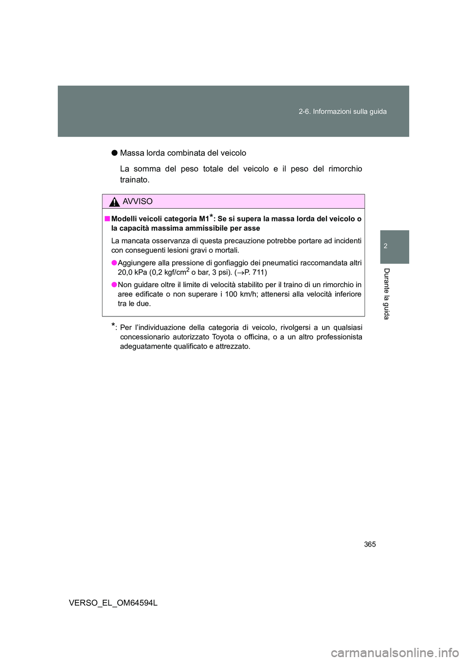 TOYOTA VERSO 2016  Manuale duso (in Italian) 365 
2-6. Informazioni sulla guida
2
Durante la guida
VERSO_EL_OM64594L 
● Massa lorda combinata del veicolo 
La somma del peso totale del veicolo e il peso del rimorchio 
trainato.
*: Per l’indiv