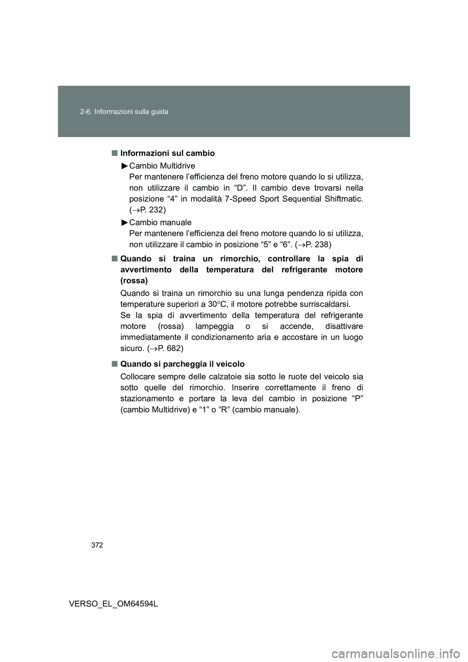 TOYOTA VERSO 2016  Manuale duso (in Italian) 372 
2-6. Informazioni sulla guida
VERSO_EL_OM64594L 
■ Informazioni sul cambio 
Cambio Multidrive 
Per mantenere l’efficienza del freno motore quando lo si utilizza, 
non utilizzare il cambio in 
