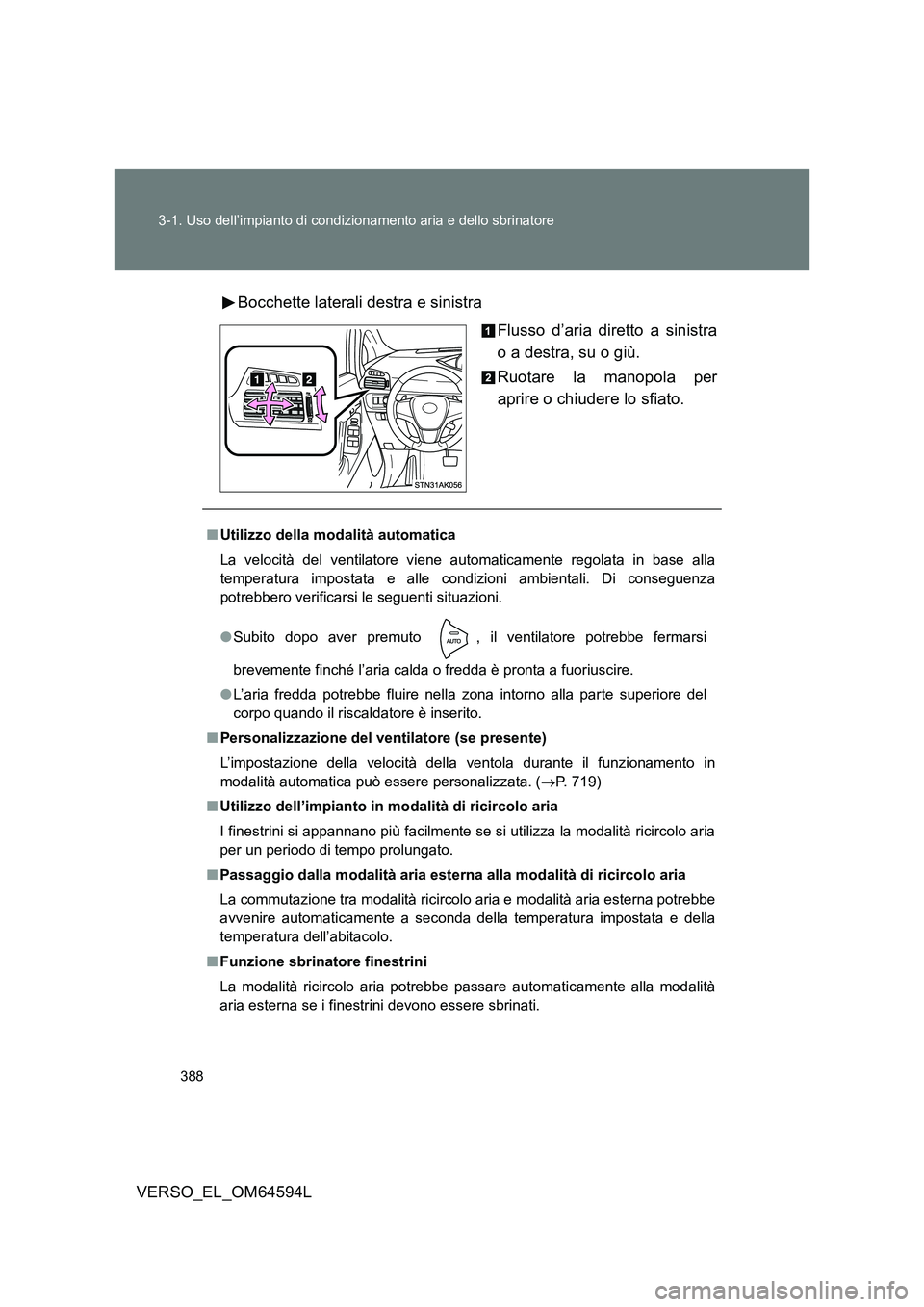 TOYOTA VERSO 2016  Manuale duso (in Italian) 388 
3-1. Uso dell’impianto di condizionamento aria e dello sbrinatore
VERSO_EL_OM64594L 
Bocchette laterali destra e sinistra 
Flusso d’aria diretto a sinistra 
o a destra, su o giù. 
Ruotare la