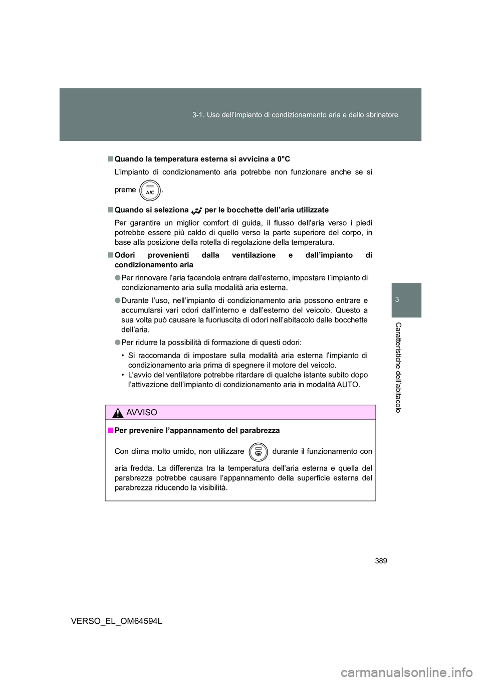 TOYOTA VERSO 2016  Manuale duso (in Italian) 389 
3-1. Uso dell’impianto di condizionamento aria e dello sbrinatore
3
Caratteristiche dell’abitacolo
VERSO_EL_OM64594L
■ Quando la temperatura esterna si avvicina a 0°C 
L’impianto di cond