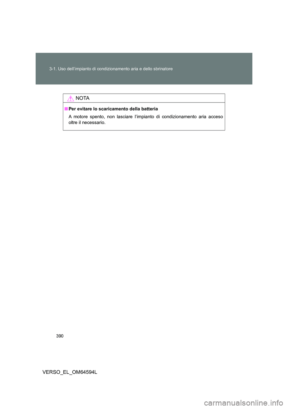 TOYOTA VERSO 2016  Manuale duso (in Italian) 390 
3-1. Uso dell’impianto di condizionamento aria e dello sbrinatore
VERSO_EL_OM64594L
NOTA
■ Per evitare lo scaricamento della batteria 
A motore spento, non lasciare l’impianto di condiziona