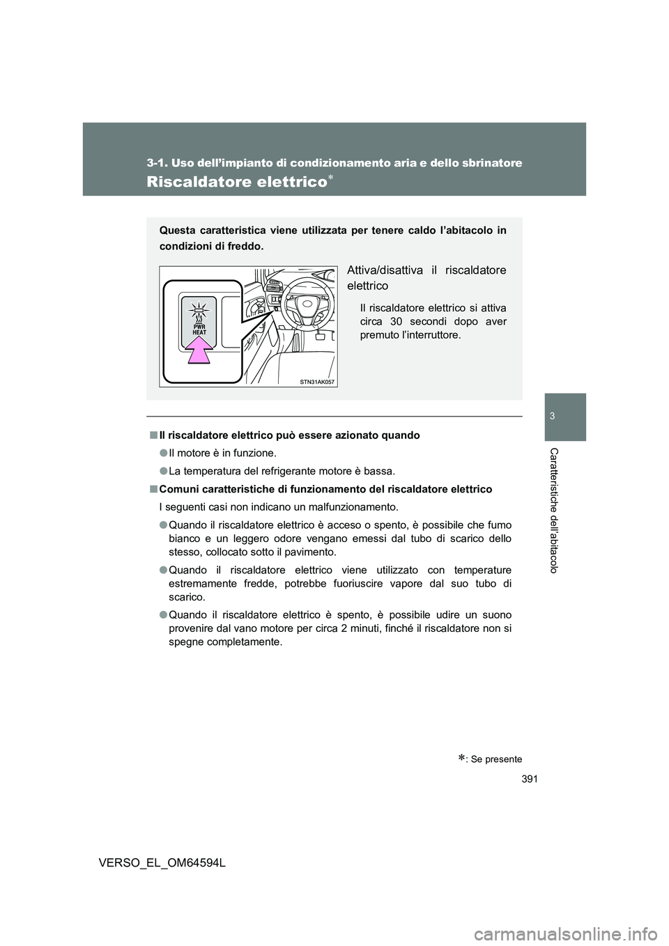 TOYOTA VERSO 2016  Manuale duso (in Italian) 391
3-1. Uso dell’impianto di condizionamento aria e dello sbrinatore
3
Caratteristiche dell’abitacolo
VERSO_EL_OM64594L
Riscaldatore elettrico
: Se presente
■Il riscaldatore elettrico pu