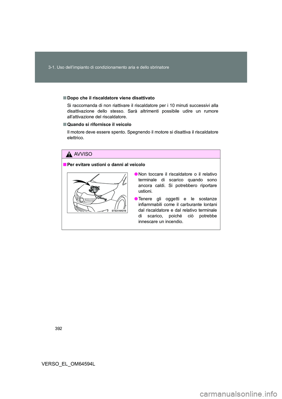 TOYOTA VERSO 2016  Manuale duso (in Italian) 392 
3-1. Uso dell’impianto di condizionamento aria e dello sbrinatore
VERSO_EL_OM64594L
■ Dopo che il riscaldatore viene disattivato 
Si raccomanda di non riattivare il riscaldatore per i 10 minu