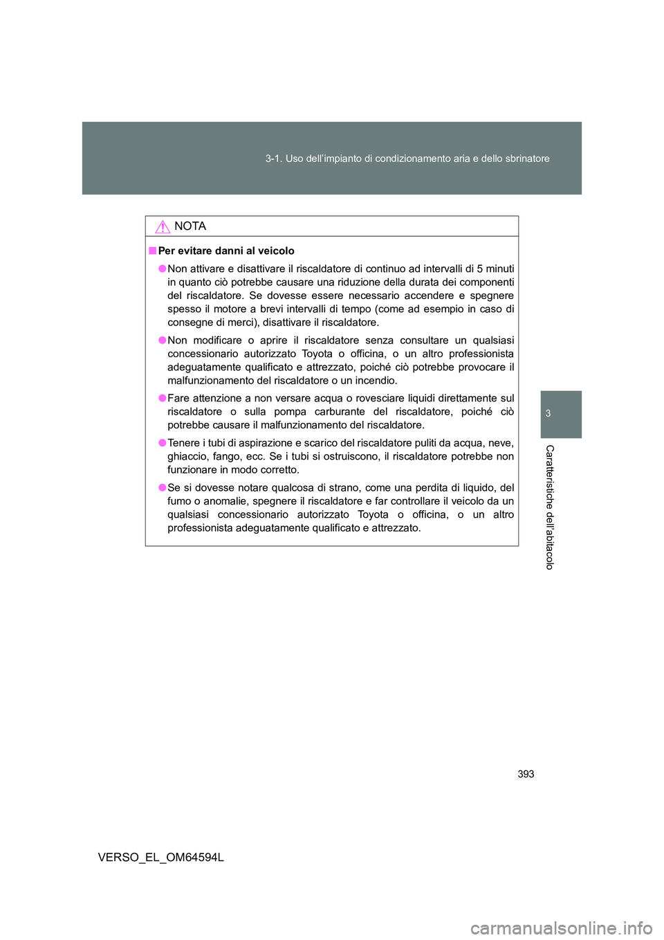 TOYOTA VERSO 2016  Manuale duso (in Italian) 393 
3-1. Uso dell’impianto di condizionamento aria e dello sbrinatore
3
Caratteristiche dell’abitacolo
VERSO_EL_OM64594L
NOTA
■ Per evitare danni al veicolo 
● Non attivare e disattivare il r