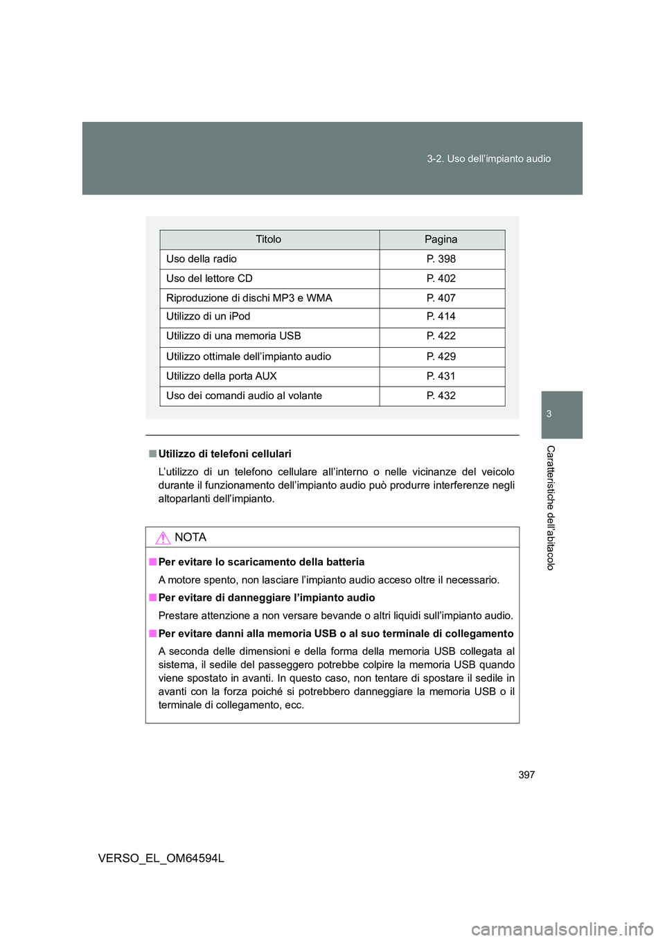 TOYOTA VERSO 2016  Manuale duso (in Italian) 397 
3-2. Uso dell’impianto audio
3
Caratteristiche dell’abitacolo
VERSO_EL_OM64594L
■ Utilizzo di telefoni cellulari 
L’utilizzo di un telefono cellulare all’interno o nelle vicinanze del v