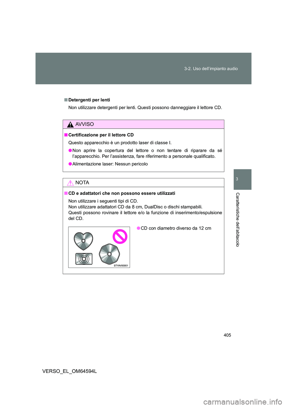 TOYOTA VERSO 2016  Manuale duso (in Italian) 405 
3-2. Uso dell’impianto audio
3
Caratteristiche dell’abitacolo
VERSO_EL_OM64594L
■ Detergenti per lenti 
Non utilizzare detergenti per lenti. Questi possono danneggiare il lettore CD.
AVVISO
