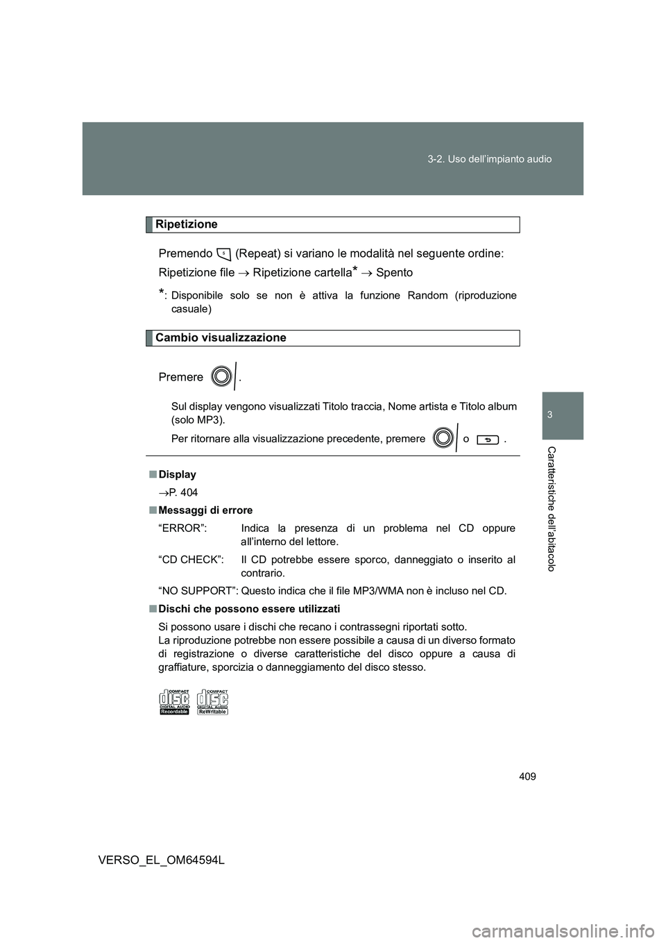 TOYOTA VERSO 2016  Manuale duso (in Italian) 409 
3-2. Uso dell’impianto audio
3
Caratteristiche dell’abitacolo
VERSO_EL_OM64594L
Ripetizione 
Premendo   (Repeat) si variano le modalità nel seguente ordine:  
Ripetizione file   Ripetizio