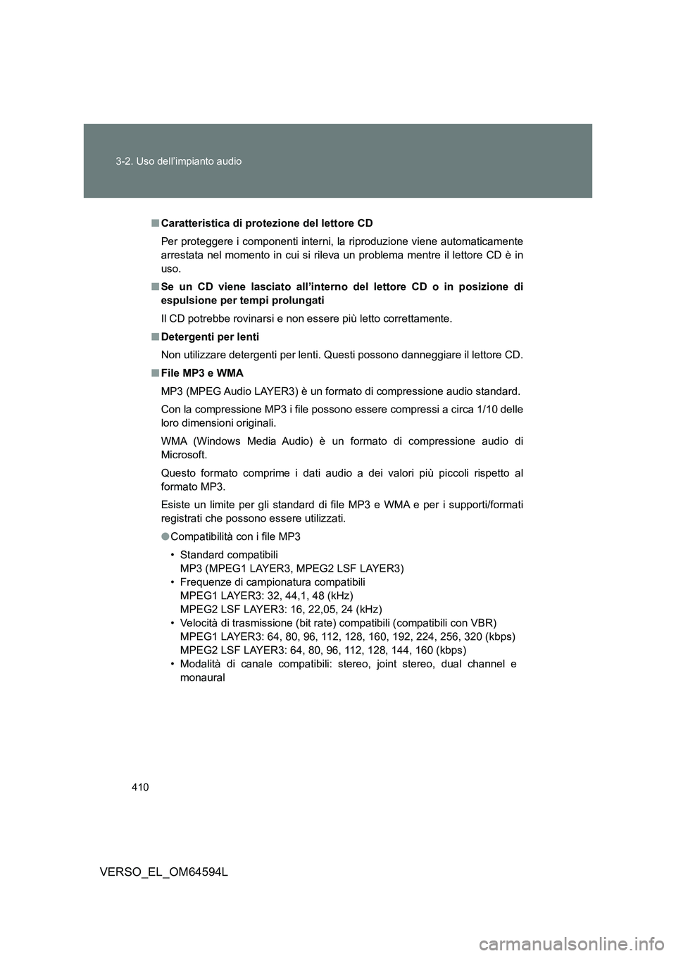 TOYOTA VERSO 2016  Manuale duso (in Italian) 410 
3-2. Uso dell’impianto audio
VERSO_EL_OM64594L
■ Caratteristica di protezione del lettore CD 
Per proteggere i componenti interni, la riproduzione viene automaticamente 
arrestata nel momento
