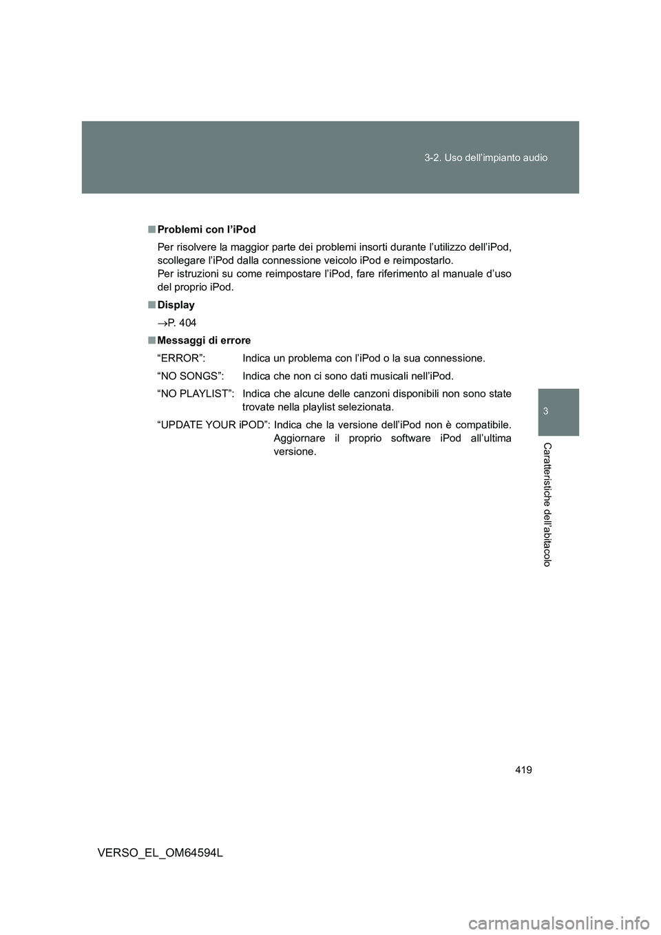 TOYOTA VERSO 2016  Manuale duso (in Italian) 419 
3-2. Uso dell’impianto audio
3
Caratteristiche dell’abitacolo
VERSO_EL_OM64594L
■ Problemi con l’iPod 
Per risolvere la maggior parte dei probl emi insorti durante l’utilizzo dell’iPo