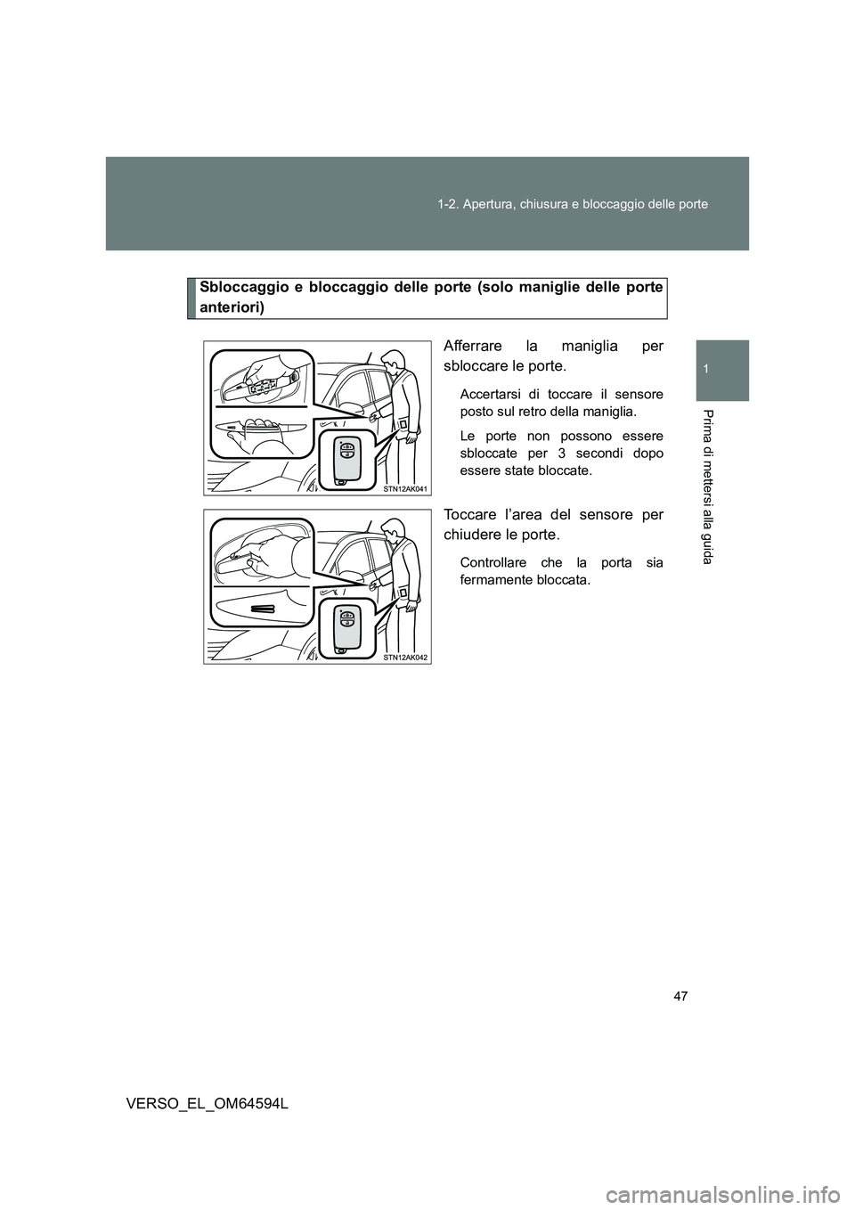 TOYOTA VERSO 2016  Manuale duso (in Italian) 47 
1-2. Apertura, chiusura e bloccaggio delle porte
1
Prima di mettersi alla guida
VERSO_EL_OM64594L
Sbloccaggio e bloccaggio delle porte (solo maniglie delle porte 
anteriori) 
Afferrare la maniglia