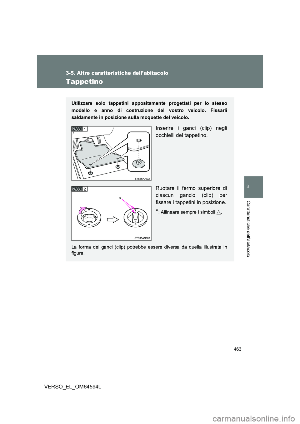 TOYOTA VERSO 2016  Manuale duso (in Italian) 463
3-5. Altre caratteristiche dell’abitacolo
3
Caratteristiche dell’abitacolo
VERSO_EL_OM64594L
Tappetino
Utilizzare solo tappetini appositamente progettati per lo stesso 
modello e anno di costr