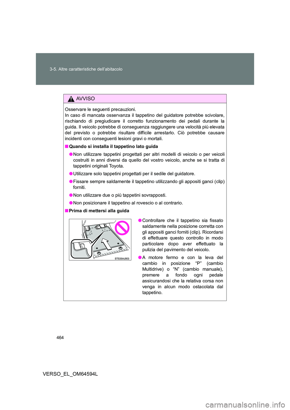 TOYOTA VERSO 2016  Manuale duso (in Italian) 464 
3-5. Altre caratteristiche dell’abitacolo
VERSO_EL_OM64594L
AVVISO
Osservare le seguenti precauzioni. 
In caso di mancata osservanza il tappetino del guidatore potrebbe scivolare,
rischiando di
