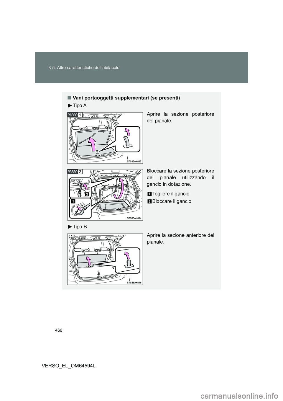 TOYOTA VERSO 2016  Manuale duso (in Italian) 466 
3-5. Altre caratteristiche dell’abitacolo
VERSO_EL_OM64594L
■ Vani portaoggetti supplementari (se presenti) 
Tipo A 
Aprire la sezione posteriore 
del pianale. 
Bloccare la sezione posteriore