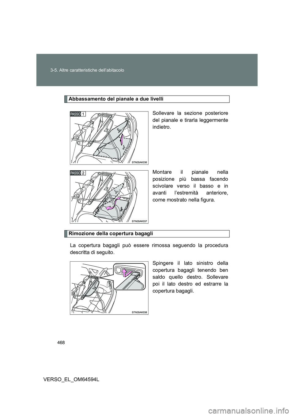 TOYOTA VERSO 2016  Manuale duso (in Italian) 468 
3-5. Altre caratteristiche dell’abitacolo
VERSO_EL_OM64594L
Abbassamento del pianale a due livelli 
Sollevare la sezione posteriore 
del pianale e tirarla leggermente
indietro. 
Montare il pian