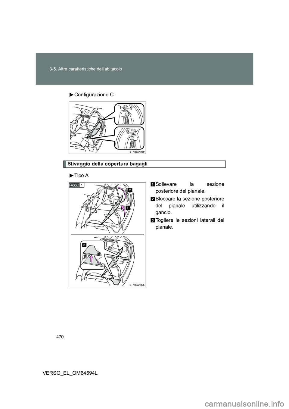 TOYOTA VERSO 2016  Manuale duso (in Italian) 470 
3-5. Altre caratteristiche dell’abitacolo
VERSO_EL_OM64594L 
Configurazione C
Stivaggio della copertura bagagli 
Tipo A 
Sollevare la sezione 
posteriore del pianale. 
Bloccare la sezione poste