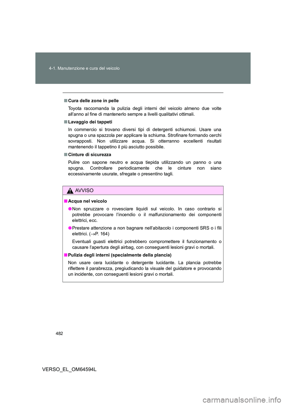 TOYOTA VERSO 2016  Manuale duso (in Italian) 482 
4-1. Manutenzione e cura del veicolo
VERSO_EL_OM64594L
■ Cura delle zone in pelle 
Toyota raccomanda la pulizia degli interni del veicolo almeno due volte 
all’anno al fine di mantenerlo semp
