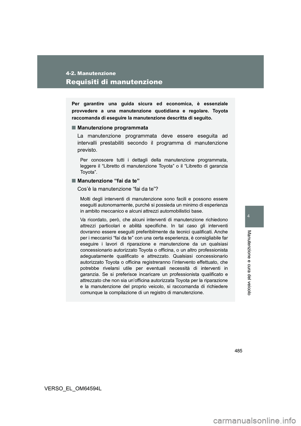 TOYOTA VERSO 2016  Manuale duso (in Italian) 485
4
Manutenzione e cura del veicolo
VERSO_EL_OM64594L
4-2. Manutenzione
Requisiti di manutenzione
Per garantire una guida sicura ed economica, è essenziale 
provvedere a una manutenzione quotidiana
