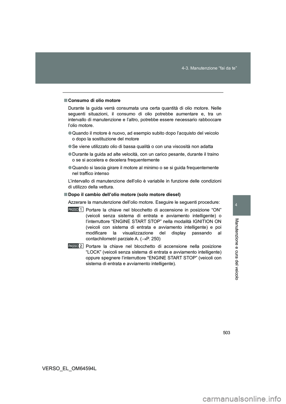 TOYOTA VERSO 2016  Manuale duso (in Italian) 503 
4-3. Manutenzione “fai da te”
4
Manutenzione e cura del veicolo
VERSO_EL_OM64594L
■ Consumo di olio motore 
Durante la guida verrà consumata una certa quantità di olio motore. Nelle 
segu