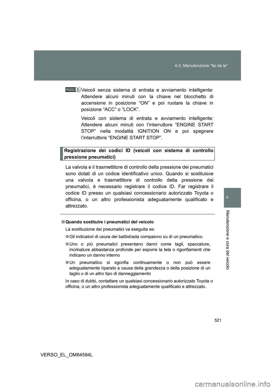 TOYOTA VERSO 2016  Manuale duso (in Italian) 521 
4-3. Manutenzione “fai da te”
4
Manutenzione e cura del veicolo
VERSO_EL_OM64594L 
Veicoli senza sistema di entrata e avviamento intelligente: 
Attendere alcuni minuti con la chiave nel blocc