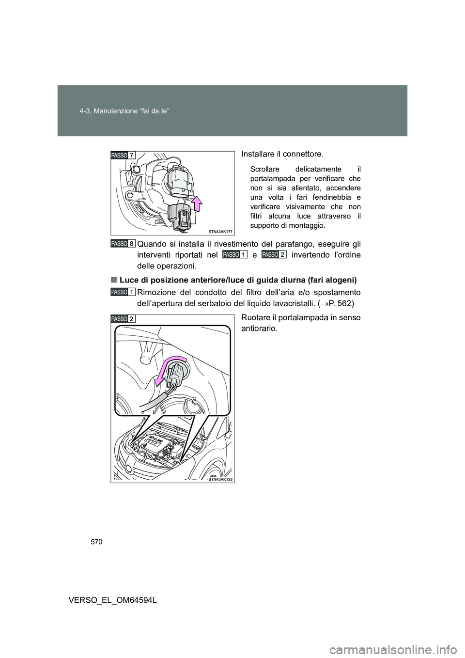 TOYOTA VERSO 2016  Manuale duso (in Italian) 570 
4-3. Manutenzione “fai da te”
VERSO_EL_OM64594L 
Installare il connettore.
Scrollare delicatamente il 
portalampada per verificare che
non si sia allentato, accendere
una volta i fari fendine