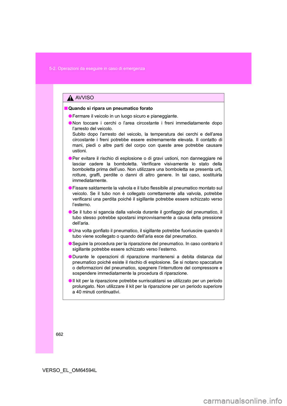 TOYOTA VERSO 2016  Manuale duso (in Italian) 662 
5-2. Operazioni da eseguire in caso di emergenza
VERSO_EL_OM64594L
AVVISO
■ Quando si ripara un pneumatico forato 
● Fermare il veicolo in un luogo sicuro e pianeggiante. 
● Non toccare i c