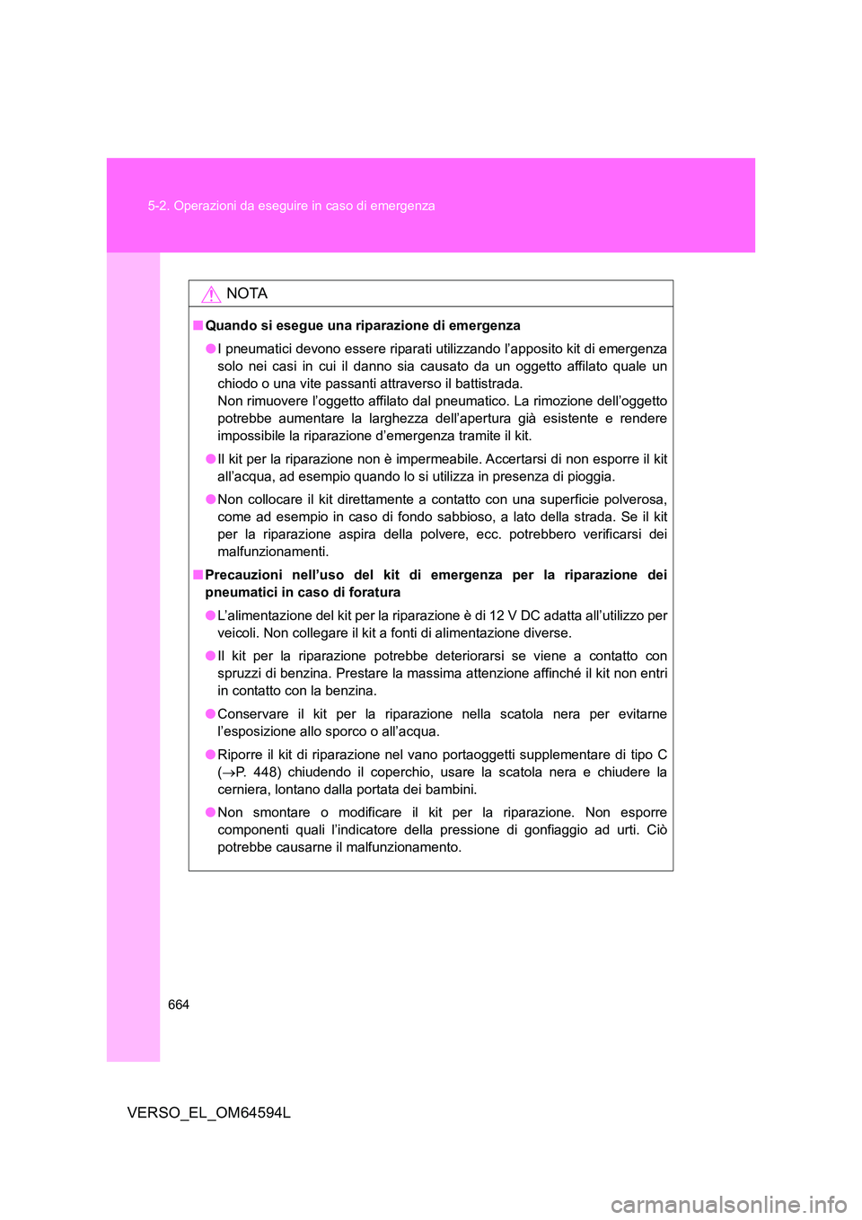 TOYOTA VERSO 2016  Manuale duso (in Italian) 664 
5-2. Operazioni da eseguire in caso di emergenza
VERSO_EL_OM64594L
NOTA
■ Quando si esegue una riparazione di emergenza 
● I pneumatici devono essere riparati utilizzando l’apposito kit di 